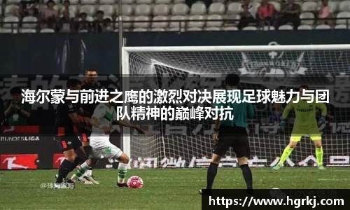 海尔蒙与前进之鹰的激烈对决展现足球魅力与团队精神的巅峰对抗