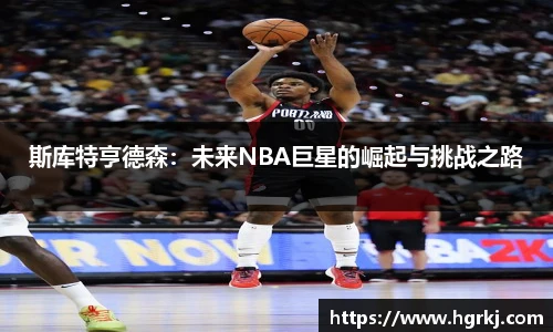 斯库特亨德森：未来NBA巨星的崛起与挑战之路