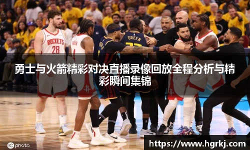 勇士与火箭精彩对决直播录像回放全程分析与精彩瞬间集锦
